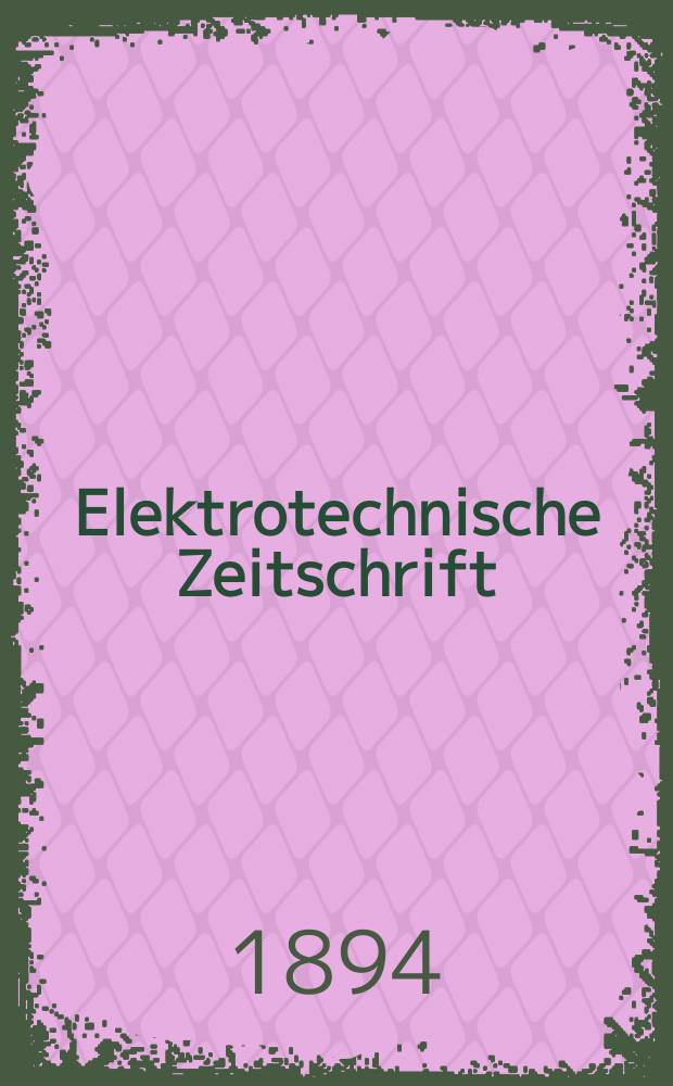 Elektrotechnische Zeitschrift : Zentralblatt f&uuml;r Elektrotechnik Organ des elektrotechnischen Vereins seit 1880 und des Verbandes deutscher Elektrotechniker seit 1894. Jg.15 1894, H.11