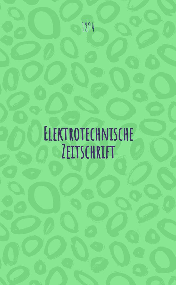 Elektrotechnische Zeitschrift : Zentralblatt für Elektrotechnik Organ des elektrotechnischen Vereins seit 1880 und des Verbandes deutscher Elektrotechniker seit 1894. Jg.15 1894, H.28