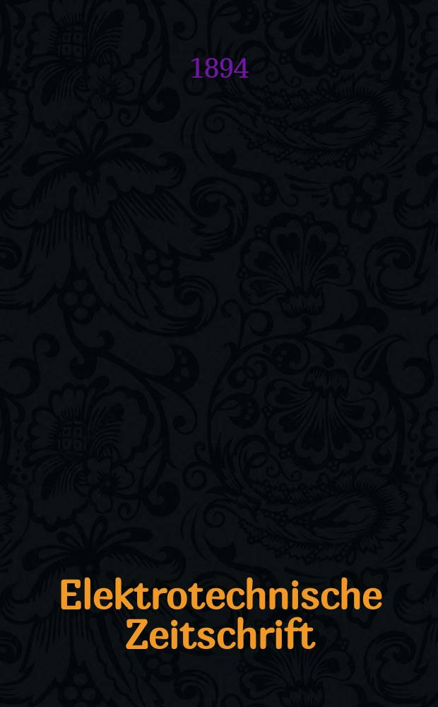 Elektrotechnische Zeitschrift : Zentralblatt für Elektrotechnik Organ des elektrotechnischen Vereins seit 1880 und des Verbandes deutscher Elektrotechniker seit 1894. Jg.15 1894, H.41
