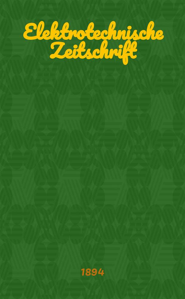 Elektrotechnische Zeitschrift : Zentralblatt für Elektrotechnik Organ des elektrotechnischen Vereins seit 1880 und des Verbandes deutscher Elektrotechniker seit 1894. Jg.15 1894, H.45