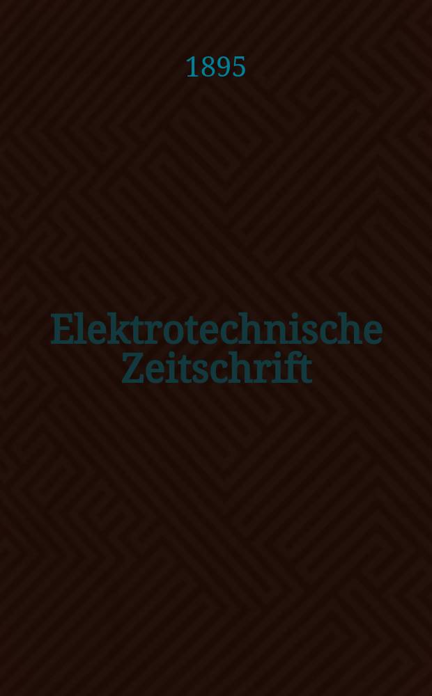 Elektrotechnische Zeitschrift : Zentralblatt f&uuml;r Elektrotechnik Organ des elektrotechnischen Vereins seit 1880 und des Verbandes deutscher Elektrotechniker seit 1894. Jg.16 1895, H.2