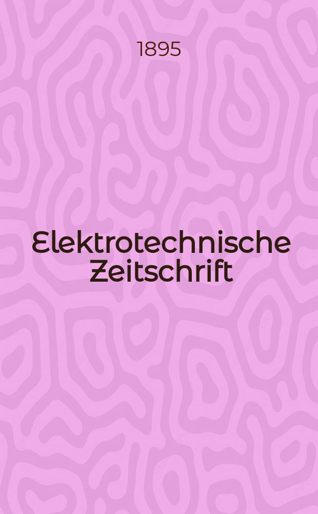 Elektrotechnische Zeitschrift : Zentralblatt für Elektrotechnik Organ des elektrotechnischen Vereins seit 1880 und des Verbandes deutscher Elektrotechniker seit 1894. Jg.16 1895, H.9