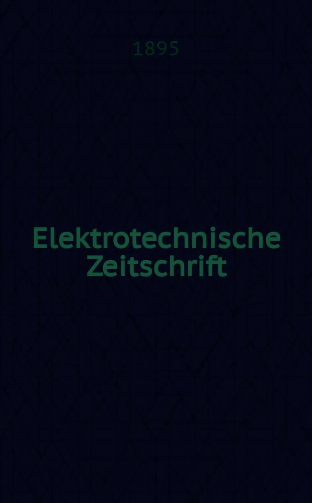 Elektrotechnische Zeitschrift : Zentralblatt für Elektrotechnik Organ des elektrotechnischen Vereins seit 1880 und des Verbandes deutscher Elektrotechniker seit 1894. Jg.16 1895, H.21