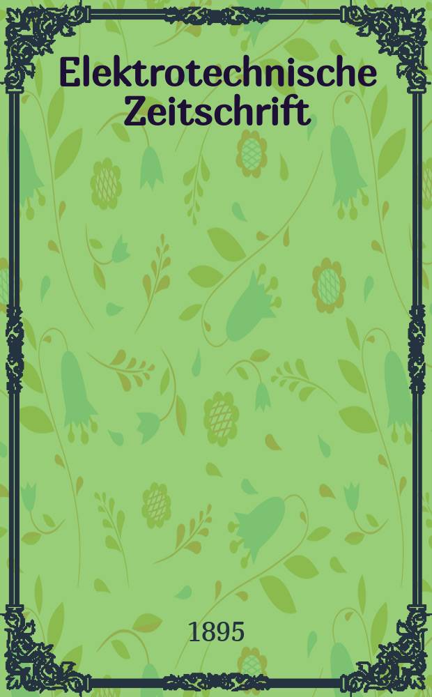 Elektrotechnische Zeitschrift : Zentralblatt für Elektrotechnik Organ des elektrotechnischen Vereins seit 1880 und des Verbandes deutscher Elektrotechniker seit 1894. Jg.16 1895, H.33