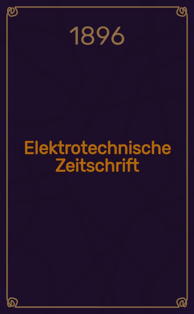 Elektrotechnische Zeitschrift : Zentralblatt für Elektrotechnik Organ des elektrotechnischen Vereins seit 1880 und des Verbandes deutscher Elektrotechniker seit 1894. Jg.17 1896, H.11