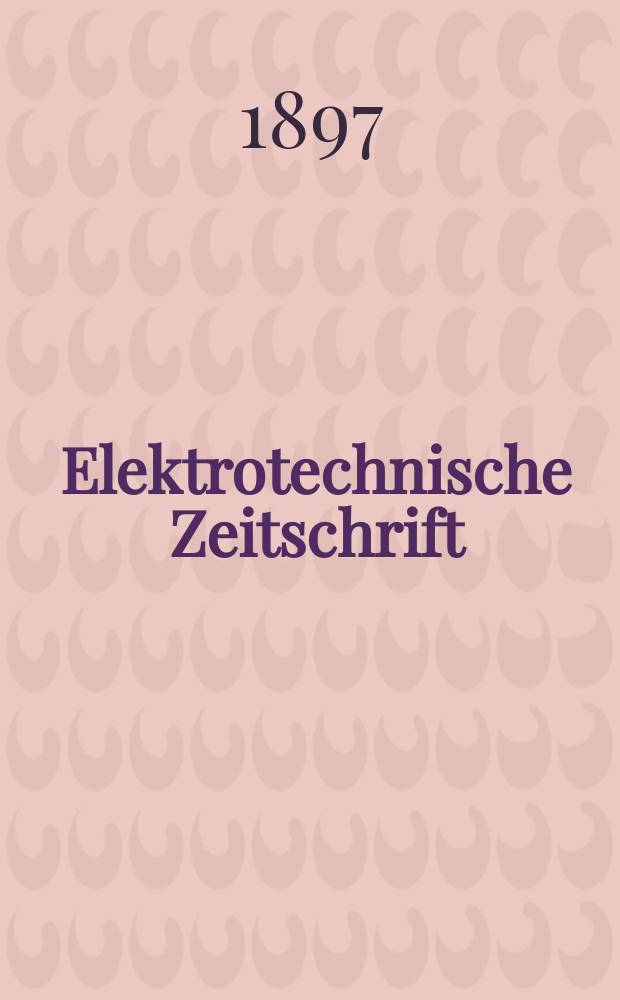 Elektrotechnische Zeitschrift : Zentralblatt für Elektrotechnik Organ des elektrotechnischen Vereins seit 1880 und des Verbandes deutscher Elektrotechniker seit 1894. Jg.18 1897, H.10