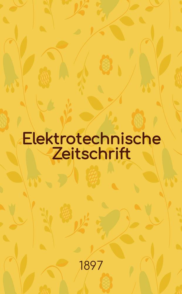 Elektrotechnische Zeitschrift : Zentralblatt für Elektrotechnik Organ des elektrotechnischen Vereins seit 1880 und des Verbandes deutscher Elektrotechniker seit 1894. Jg.18 1897, H.14