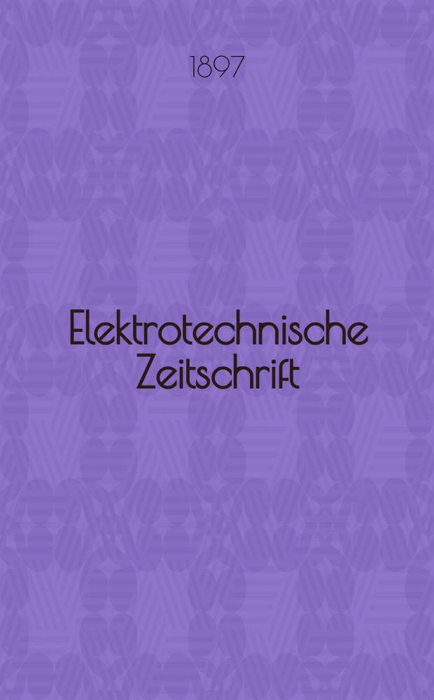 Elektrotechnische Zeitschrift : Zentralblatt für Elektrotechnik Organ des elektrotechnischen Vereins seit 1880 und des Verbandes deutscher Elektrotechniker seit 1894. Jg.18 1897, H.17