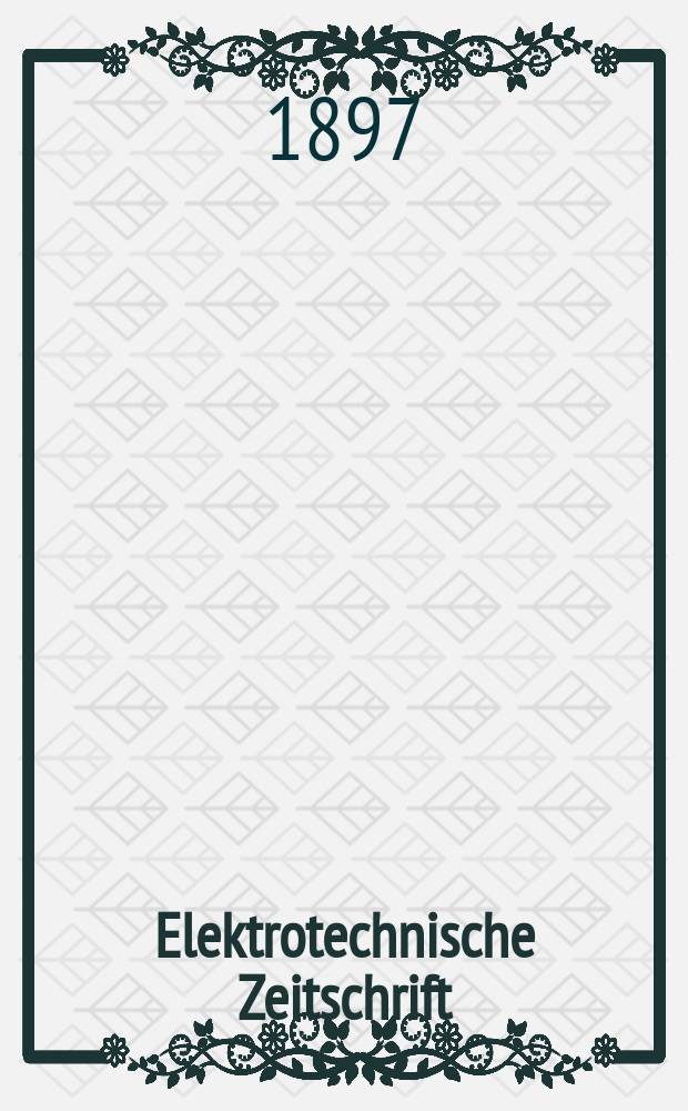 Elektrotechnische Zeitschrift : Zentralblatt f&uuml;r Elektrotechnik Organ des elektrotechnischen Vereins seit 1880 und des Verbandes deutscher Elektrotechniker seit 1894. Jg.18 1897, H.35