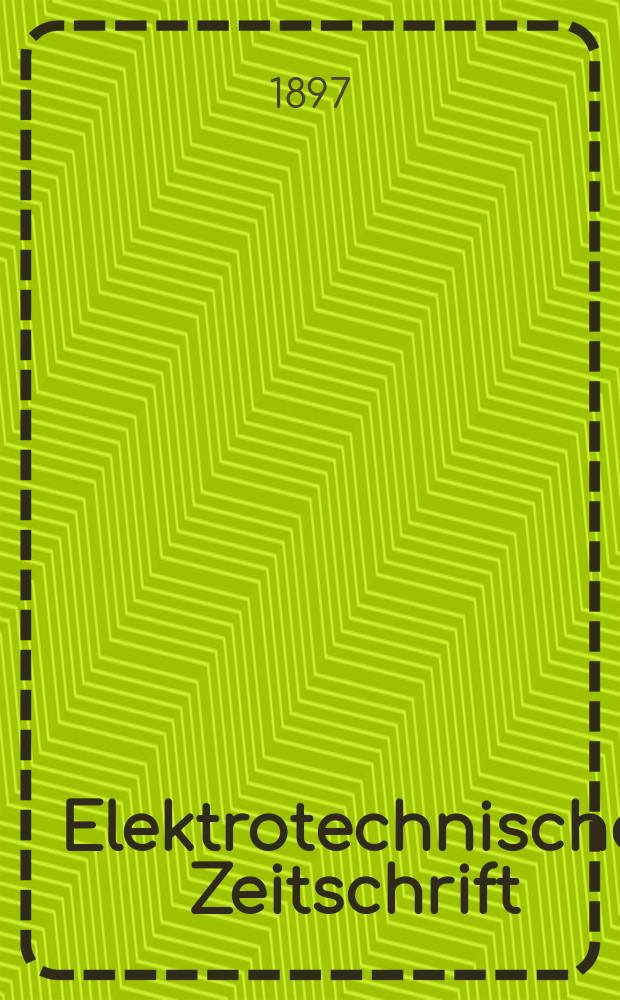Elektrotechnische Zeitschrift : Zentralblatt für Elektrotechnik Organ des elektrotechnischen Vereins seit 1880 und des Verbandes deutscher Elektrotechniker seit 1894. Jg.18 1897, H.39