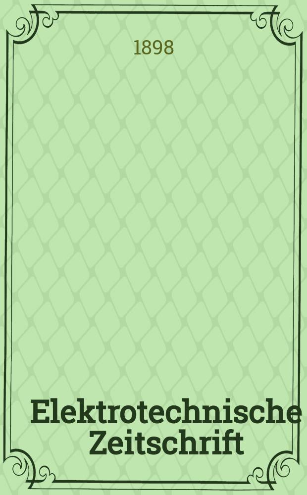 Elektrotechnische Zeitschrift : Zentralblatt für Elektrotechnik Organ des elektrotechnischen Vereins seit 1880 und des Verbandes deutscher Elektrotechniker seit 1894. Jg.19 1898, H.28