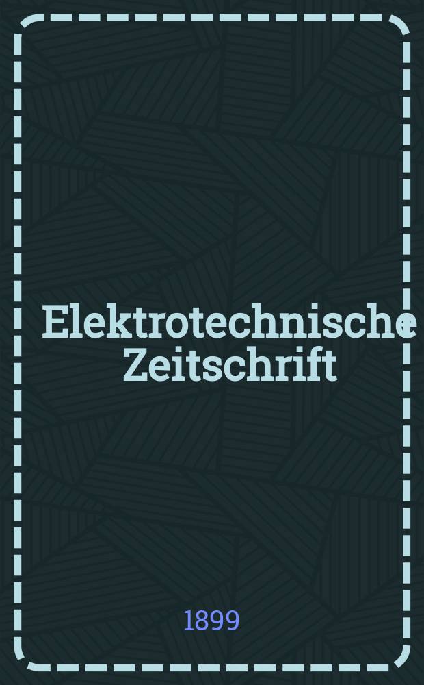 Elektrotechnische Zeitschrift : Zentralblatt für Elektrotechnik Organ des elektrotechnischen Vereins seit 1880 und des Verbandes deutscher Elektrotechniker seit 1894. Jg.20 1899, H.4