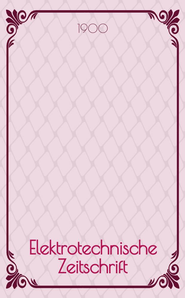 Elektrotechnische Zeitschrift : Zentralblatt für Elektrotechnik Organ des elektrotechnischen Vereins seit 1880 und des Verbandes deutscher Elektrotechniker seit 1894. Jg.21 1900, H.11