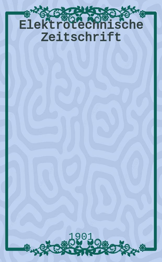 Elektrotechnische Zeitschrift : Zentralblatt für Elektrotechnik Organ des elektrotechnischen Vereins seit 1880 und des Verbandes deutscher Elektrotechniker seit 1894. Jg.22 1901, H.27