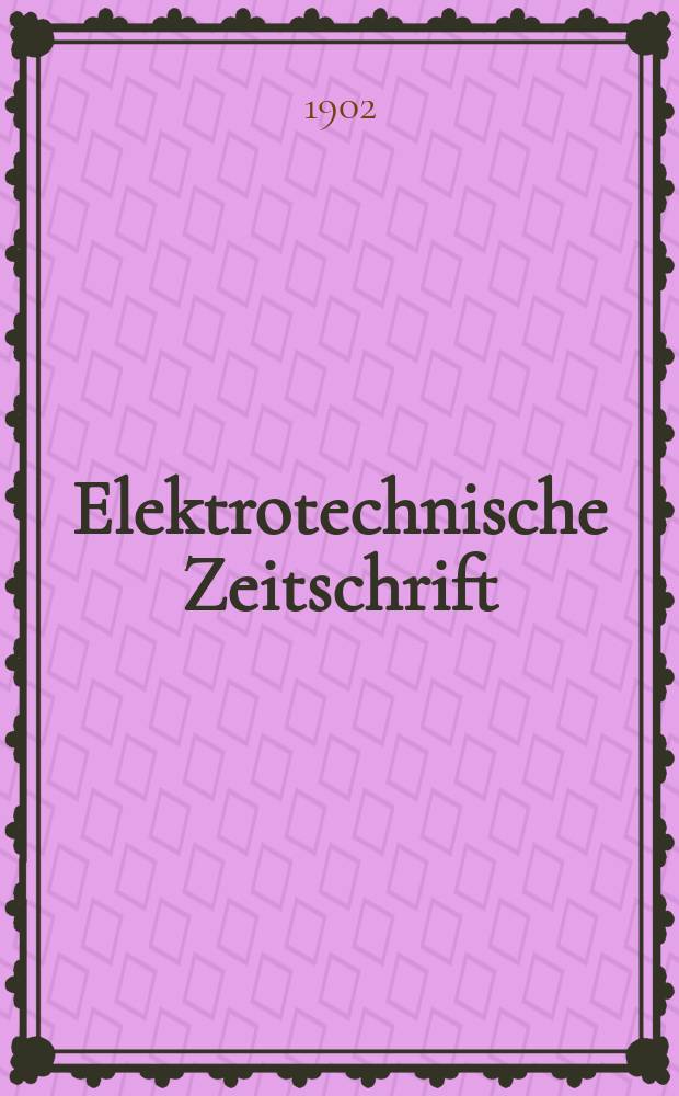 Elektrotechnische Zeitschrift : Zentralblatt f&uuml;r Elektrotechnik Organ des elektrotechnischen Vereins seit 1880 und des Verbandes deutscher Elektrotechniker seit 1894. Jg.23 1902, H.6