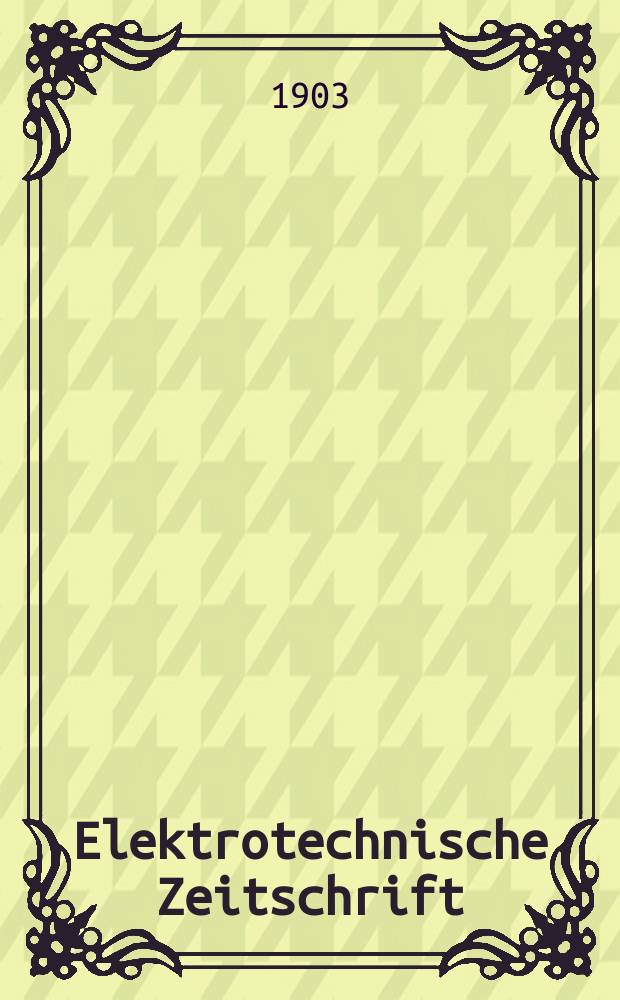 Elektrotechnische Zeitschrift : Zentralblatt für Elektrotechnik Organ des elektrotechnischen Vereins seit 1880 und des Verbandes deutscher Elektrotechniker seit 1894. Jg.24 1903, H.4