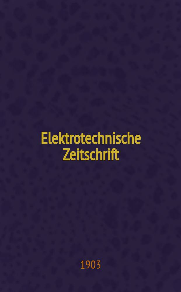 Elektrotechnische Zeitschrift : Zentralblatt für Elektrotechnik Organ des elektrotechnischen Vereins seit 1880 und des Verbandes deutscher Elektrotechniker seit 1894. Jg.24 1903, H.24