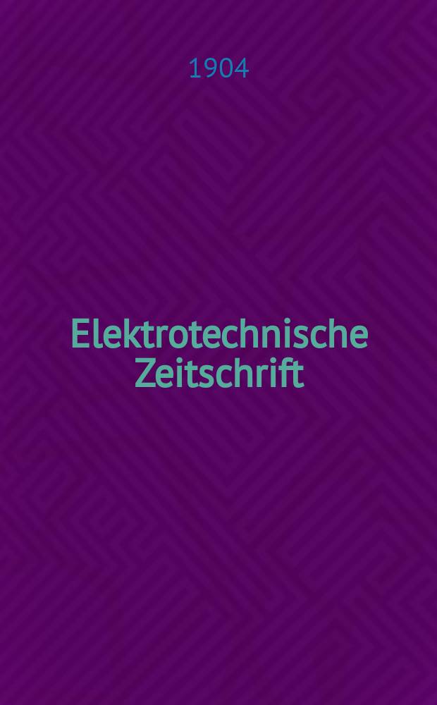 Elektrotechnische Zeitschrift : Zentralblatt für Elektrotechnik Organ des elektrotechnischen Vereins seit 1880 und des Verbandes deutscher Elektrotechniker seit 1894. Jg.25 1904, H.41