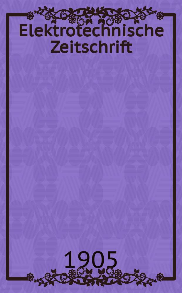 Elektrotechnische Zeitschrift : Zentralblatt f&uuml;r Elektrotechnik Organ des elektrotechnischen Vereins seit 1880 und des Verbandes deutscher Elektrotechniker seit 1894. Jg.26 1905, H.3