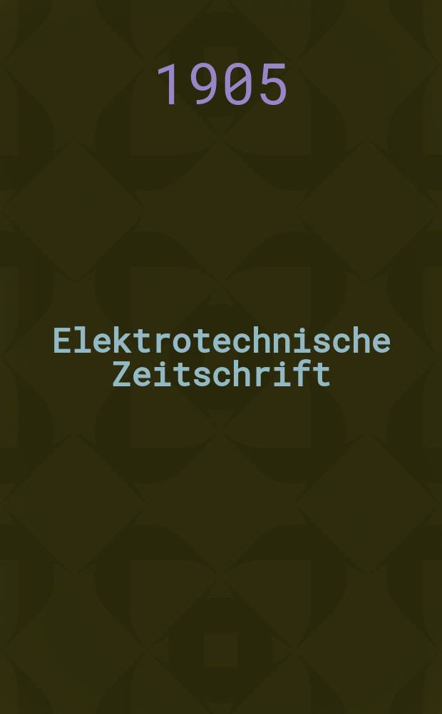 Elektrotechnische Zeitschrift : Zentralblatt für Elektrotechnik Organ des elektrotechnischen Vereins seit 1880 und des Verbandes deutscher Elektrotechniker seit 1894. Jg.26 1905, H.19