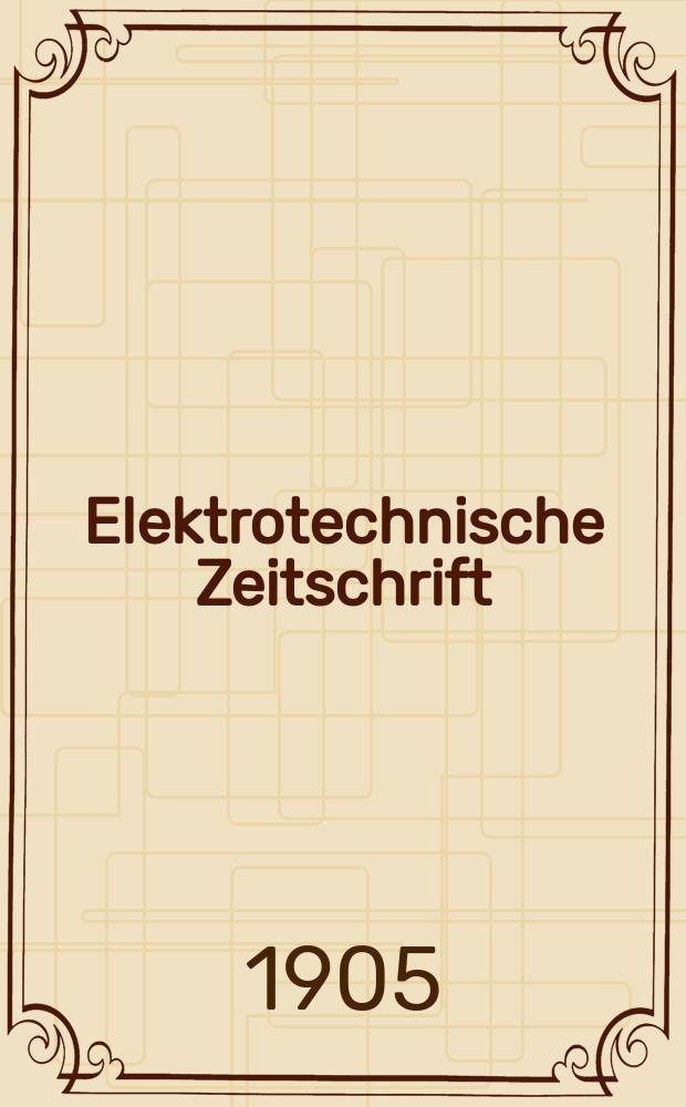Elektrotechnische Zeitschrift : Zentralblatt für Elektrotechnik Organ des elektrotechnischen Vereins seit 1880 und des Verbandes deutscher Elektrotechniker seit 1894. Jg.26 1905, H.37