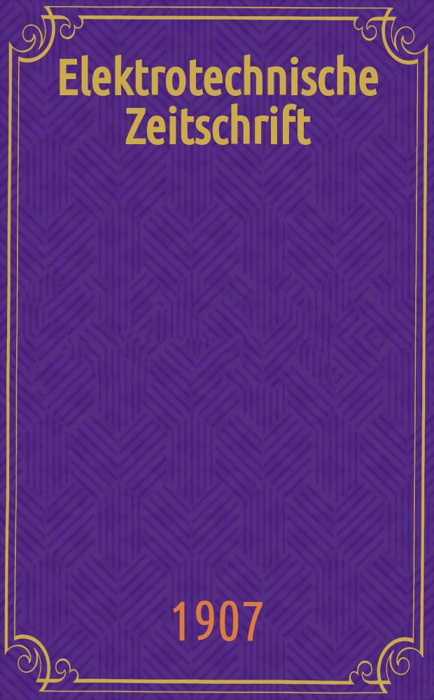 Elektrotechnische Zeitschrift : Zentralblatt für Elektrotechnik Organ des elektrotechnischen Vereins seit 1880 und des Verbandes deutscher Elektrotechniker seit 1894. Jg.28 1907, H.7