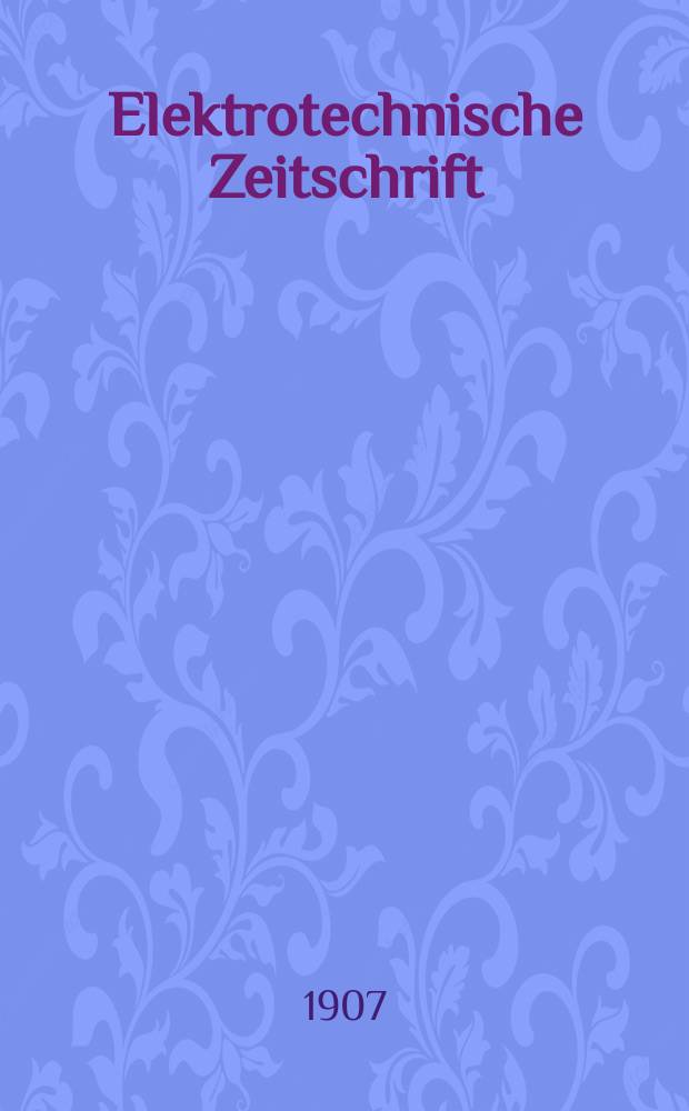 Elektrotechnische Zeitschrift : Zentralblatt für Elektrotechnik Organ des elektrotechnischen Vereins seit 1880 und des Verbandes deutscher Elektrotechniker seit 1894. Jg.28 1907, H.13
