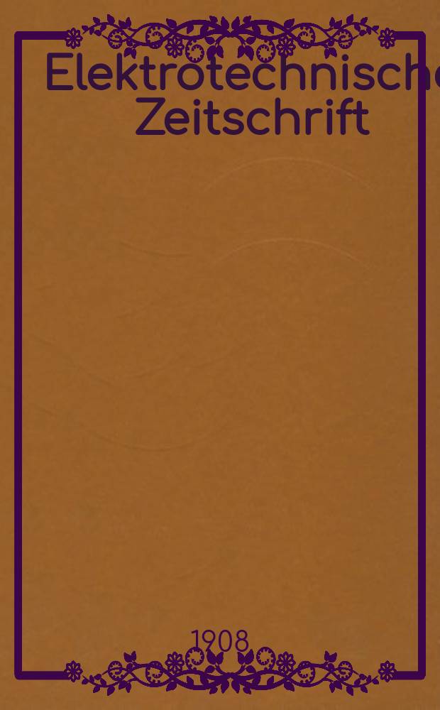 Elektrotechnische Zeitschrift : Zentralblatt für Elektrotechnik Organ des elektrotechnischen Vereins seit 1880 und des Verbandes deutscher Elektrotechniker seit 1894. Jg.29 1908, H.17