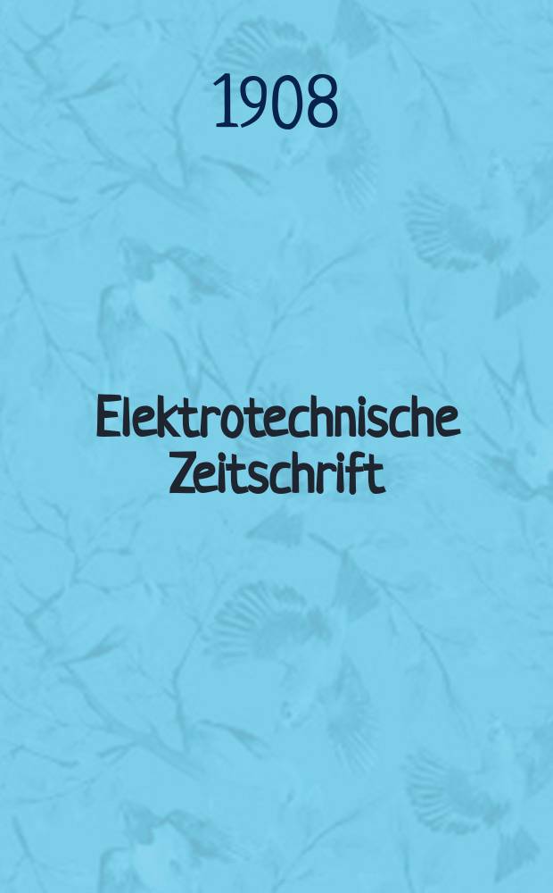Elektrotechnische Zeitschrift : Zentralblatt f&uuml;r Elektrotechnik Organ des elektrotechnischen Vereins seit 1880 und des Verbandes deutscher Elektrotechniker seit 1894. Jg.29 1908, H.40