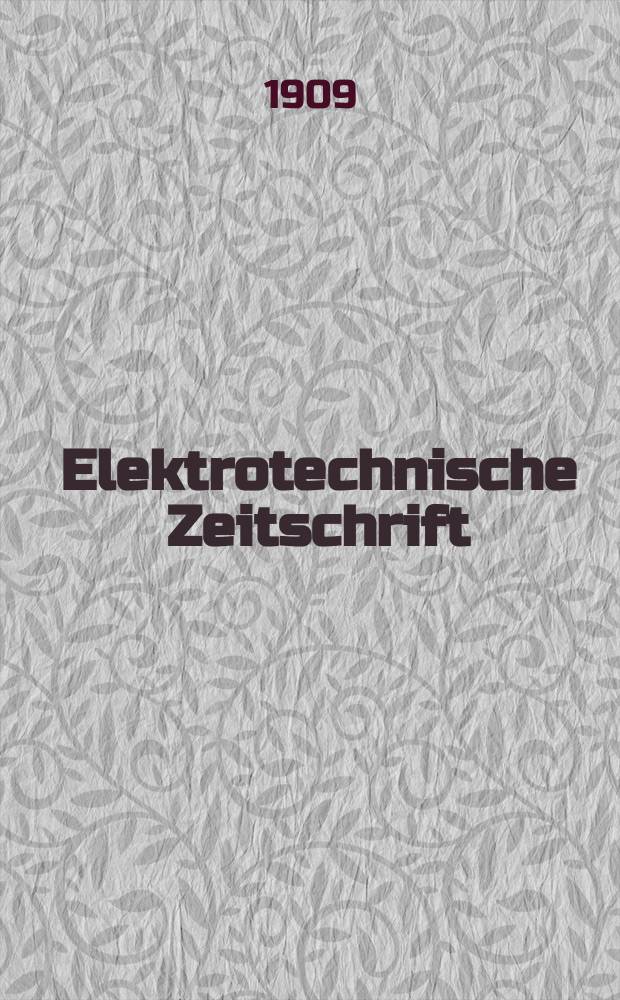 Elektrotechnische Zeitschrift : Zentralblatt für Elektrotechnik Organ des elektrotechnischen Vereins seit 1880 und des Verbandes deutscher Elektrotechniker seit 1894. Jg.30 1909, H.30