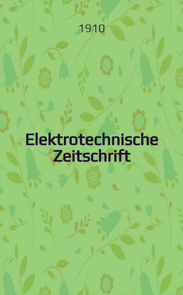 Elektrotechnische Zeitschrift : Zentralblatt für Elektrotechnik Organ des elektrotechnischen Vereins seit 1880 und des Verbandes deutscher Elektrotechniker seit 1894. Jg.31 1910, H.1