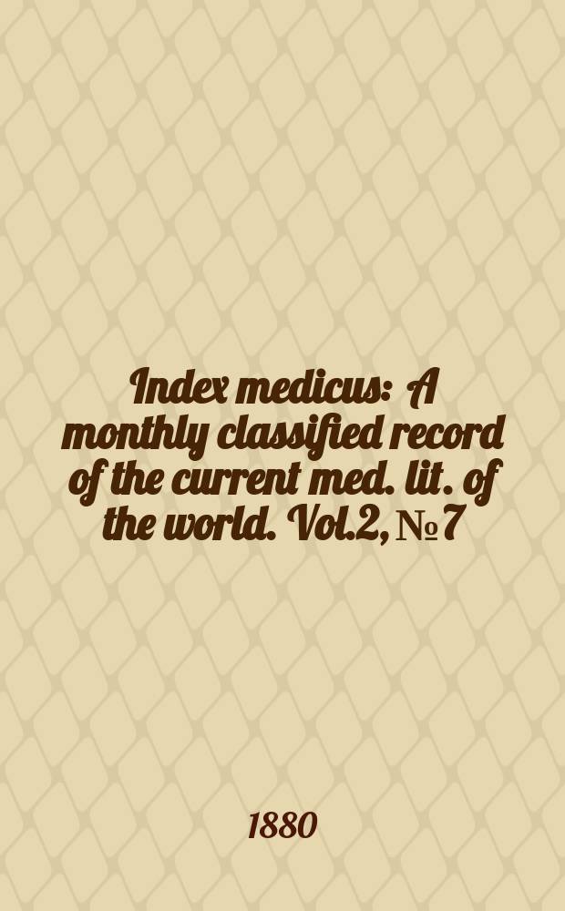 Index medicus : A monthly classified record of the current med. lit. of the world. Vol.2, №7