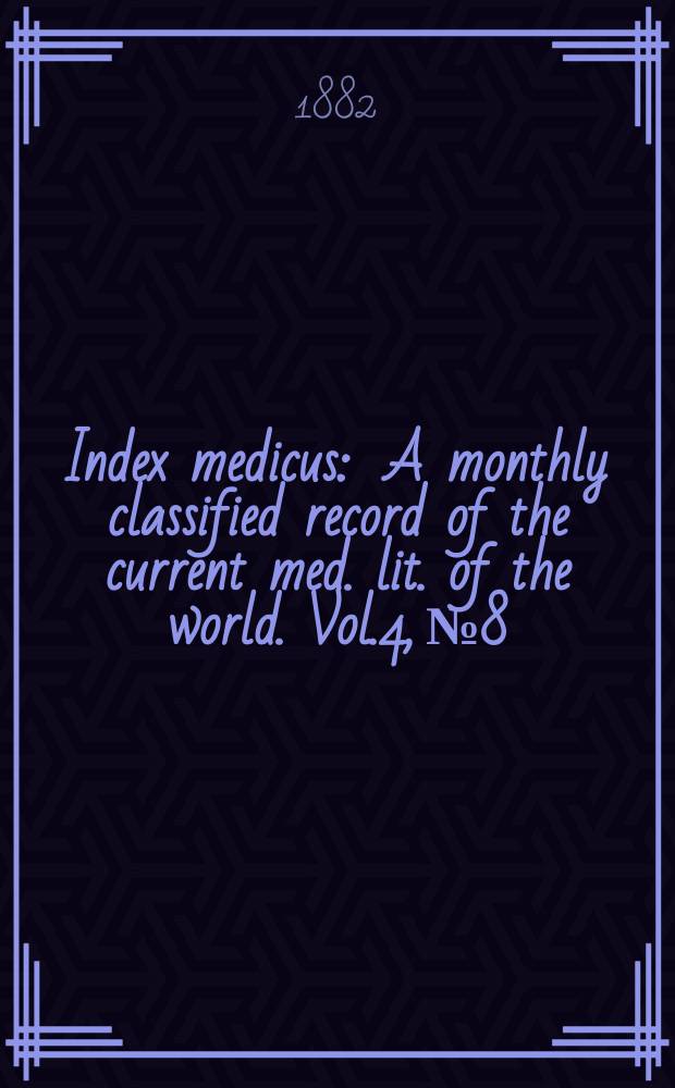 Index medicus : A monthly classified record of the current med. lit. of the world. Vol.4, №8