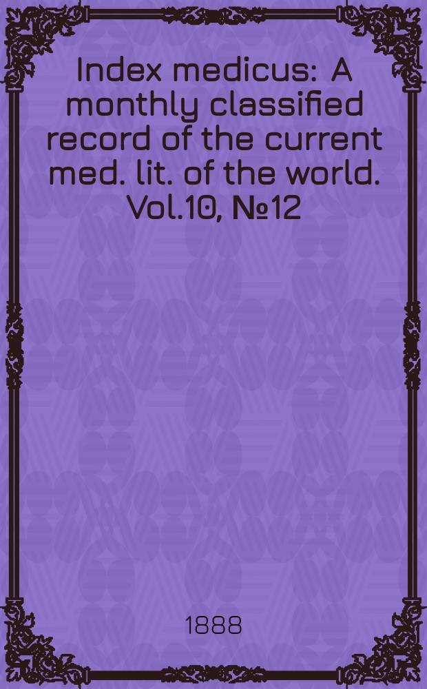 Index medicus : A monthly classified record of the current med. lit. of the world. Vol.10, №12