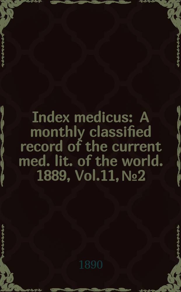Index medicus : A monthly classified record of the current med. lit. of the world. 1889, Vol.11, №2