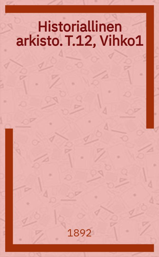 Historiallinen arkisto. T.12, Vihko1