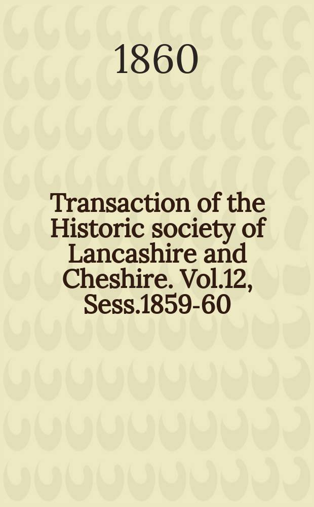 Transaction of the Historic society of Lancashire and Cheshire. Vol.12, Sess.1859-60