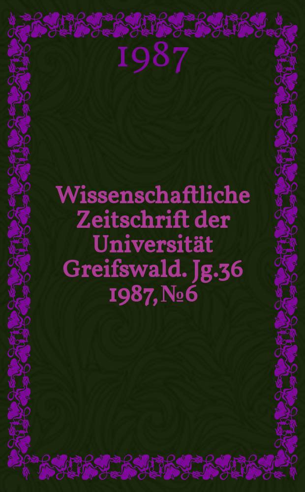 Wissenschaftliche Zeitschrift der Universit&auml;t Greifswald. Jg.36 1987, №6