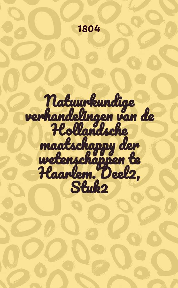 Natuurkundige verhandelingen van de Hollandsche maatschappy der wetenschappen te Haarlem. Deel2, Stuk2