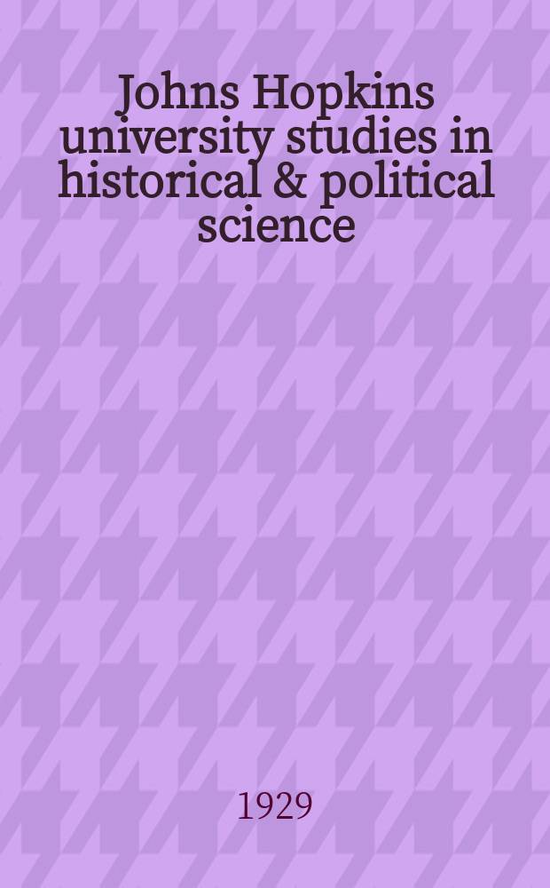 Johns Hopkins university studies in historical & political science : Under the direction of the departments of history, political economy & political science. Series47 1929, №3