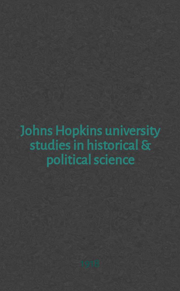 Johns Hopkins university studies in historical & political science : Under the direction of the departments of history, political economy & political science. Series36 1918, №1