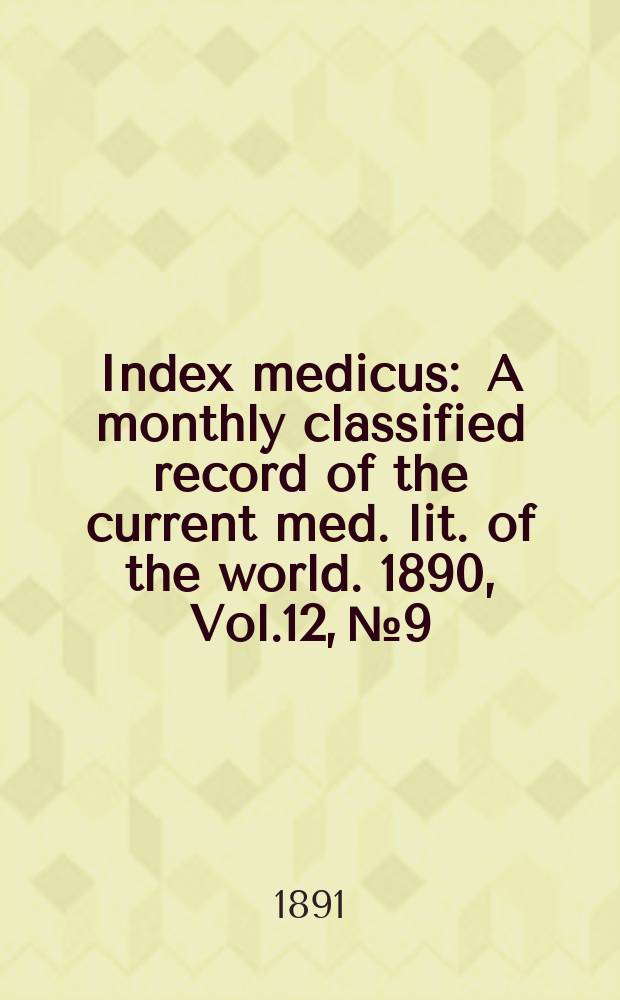 Index medicus : A monthly classified record of the current med. lit. of the world. 1890, Vol.12, №9
