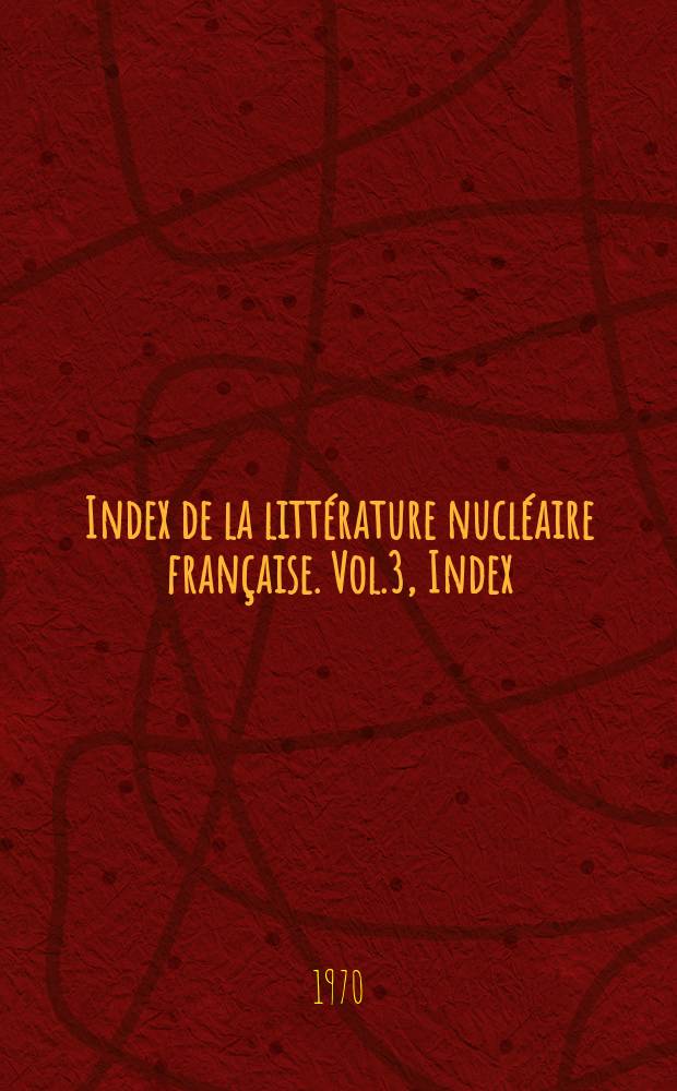 Index de la littérature nucléaire française. Vol.3, Index