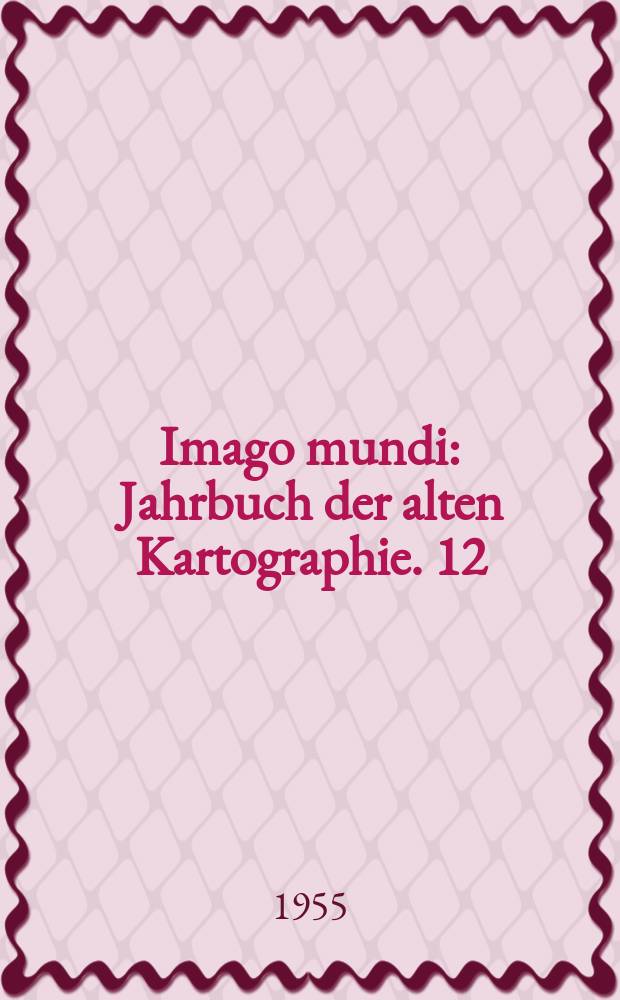 Imago mundi : Jahrbuch der alten Kartographie. 12
