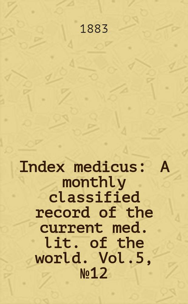 Index medicus : A monthly classified record of the current med. lit. of the world. Vol.5, №12