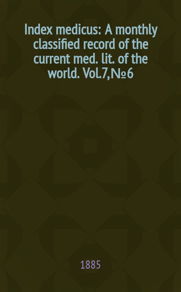 Index medicus : A monthly classified record of the current med. lit. of the world. Vol.7, №6