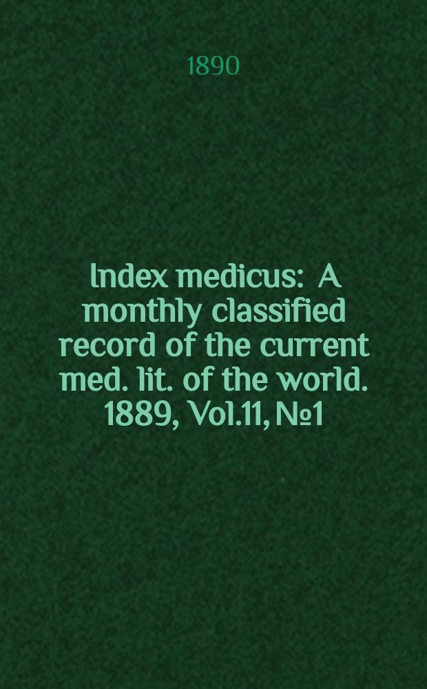 Index medicus : A monthly classified record of the current med. lit. of the world. 1889, Vol.11, №1