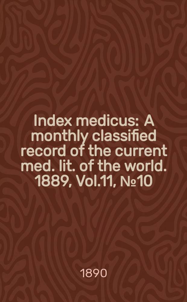 Index medicus : A monthly classified record of the current med. lit. of the world. 1889, Vol.11, №10