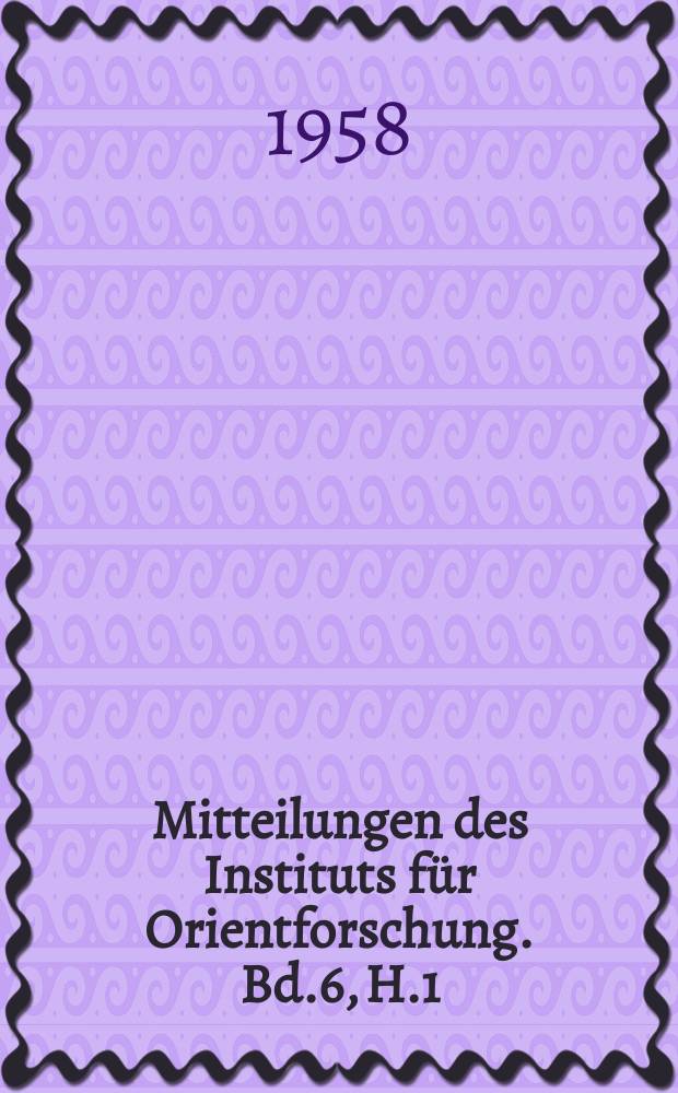 Mitteilungen des Instituts für Orientforschung. Bd.6, H.1