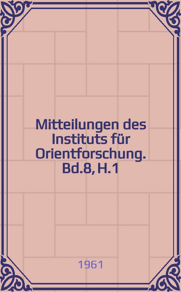 Mitteilungen des Instituts für Orientforschung. Bd.8, H.1
